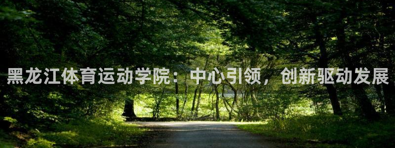 米兰体育官方正版app娱乐40996:黑龙江体育运动学院:中